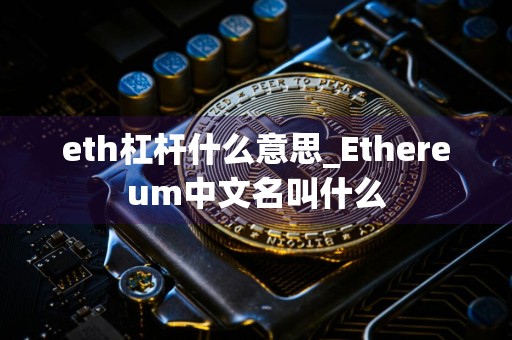 eth杠杆什么意思_Ethereum中文名叫什么