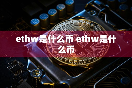 ethw是什么币 ethw是什么币