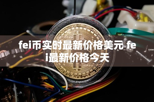 fei币实时最新价格美元 fei最新价格今天