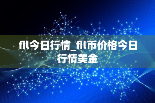 fil今日行情_fil币价格今日行情美金