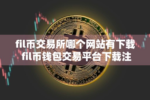 fil币交易所哪个网站有下载 fil币钱包交易平台下载注册