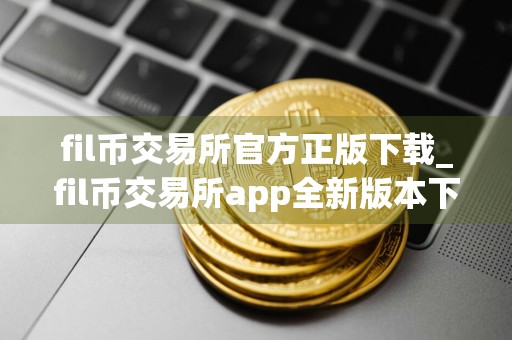 fil币交易所官方正版下载_fil币交易所app全新版本下载