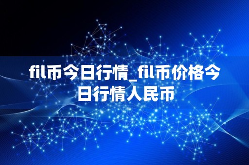 fil币今日行情_fil币价格今日行情人民币