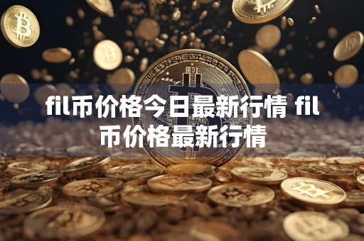 fil币价格今日最新行情 fil币价格最新行情