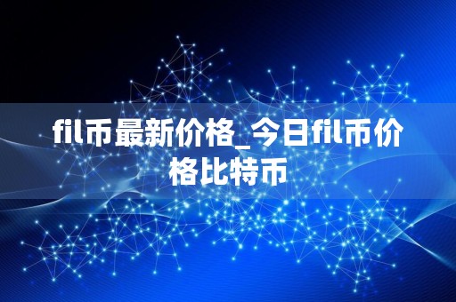 fil币最新价格_今日fil币价格比特币