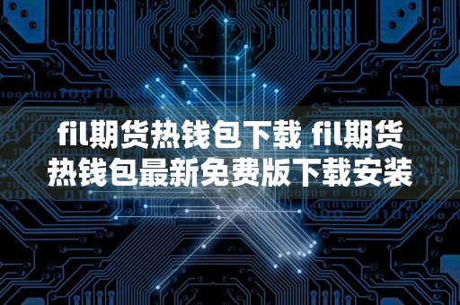 fil期货热钱包下载 fil期货热钱包最新免费版下载安装v6.7.0