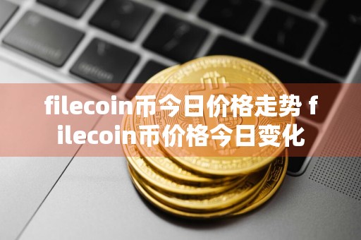 filecoin币今日价格走势 filecoin币价格今日变化