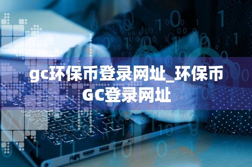 gc环保币登录网址_环保币GC登录网址