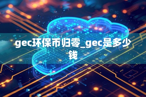 gec环保币归零_gec是多少钱