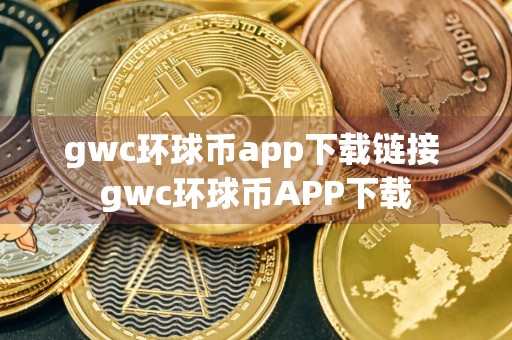 gwc环球币app下载链接 gwc环球币APP下载