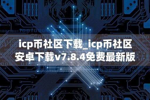 icp币社区下载_icp币社区安卓下载v7.8.4免费最新版本下载