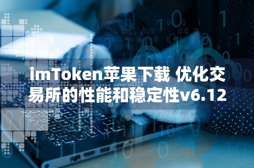 imToken苹果下载 优化交易所的性能和稳定性v6.12.8