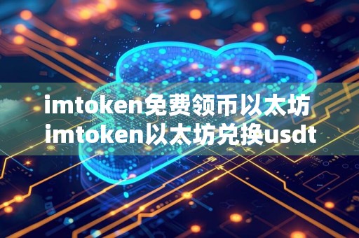 imtoken免费领币以太坊 imtoken以太坊兑换usdt手续费怎么算