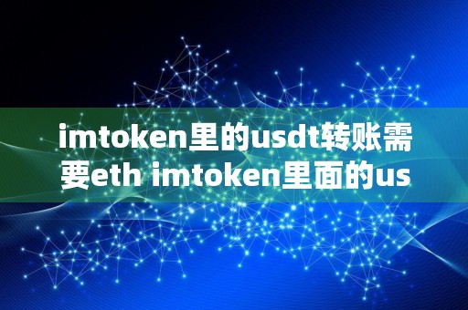 imtoken里的usdt转账需要eth imtoken里面的usdt为什么转不出去