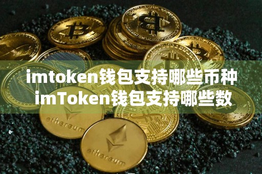 imtoken钱包支持哪些币种 imToken钱包支持哪些数字货币？