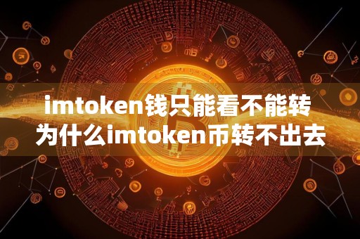 imtoken钱只能看不能转 为什么imtoken币转不出去