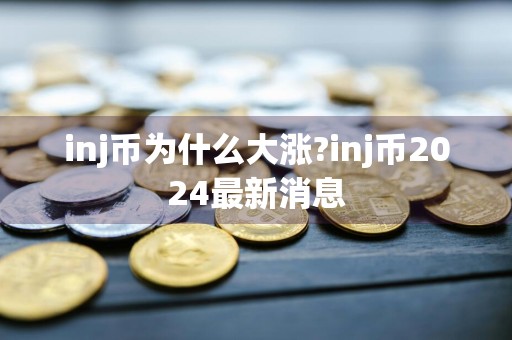 inj币为什么大涨?inj币2024最新消息