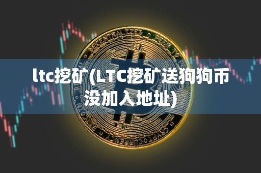 ltc挖矿(LTC挖矿送狗狗币没加入地址)