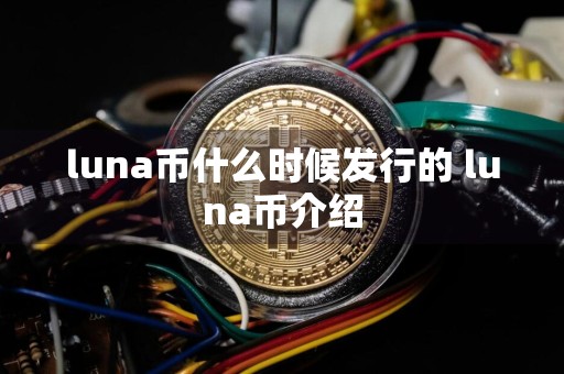 luna币什么时候发行的 luna币介绍