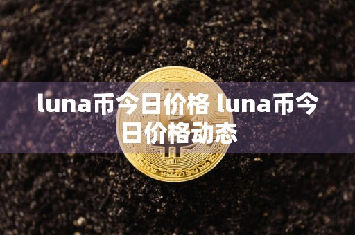 luna币今日价格 luna币今日价格动态