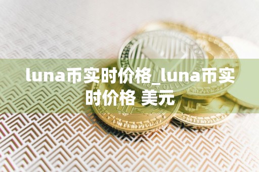 luna币实时价格_luna币实时价格 美元