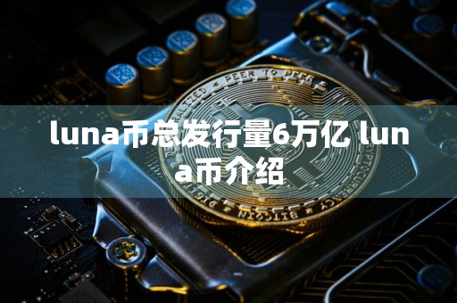 luna币总发行量6万亿 luna币介绍