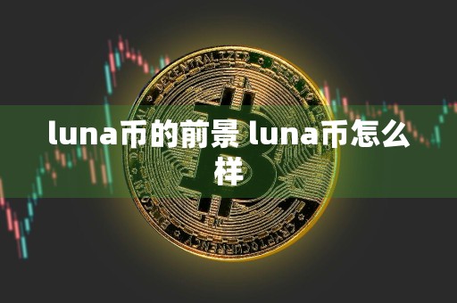 luna币的前景 luna币怎么样