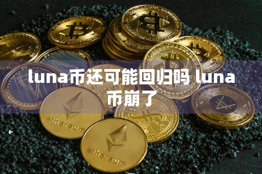 luna币还可能回归吗 luna币崩了