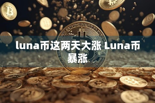 luna币这两天大涨 Luna币暴涨