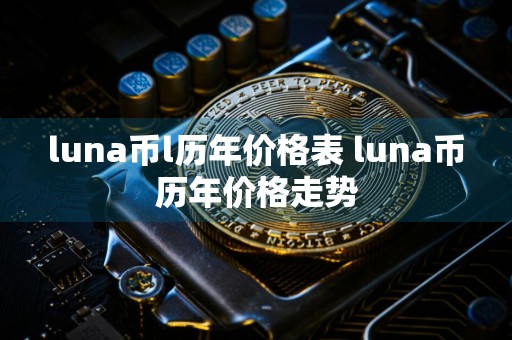 luna币l历年价格表 luna币历年价格走势