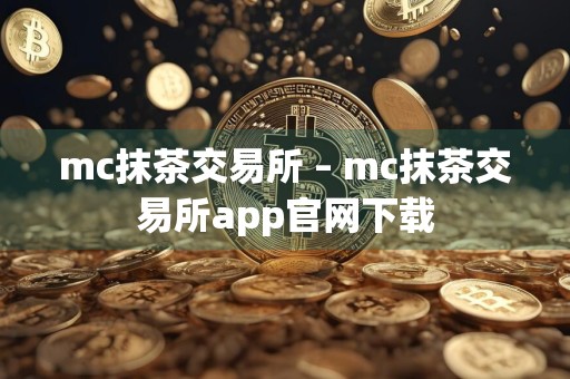 mc抹茶交易所 – mc抹茶交易所app官网下载