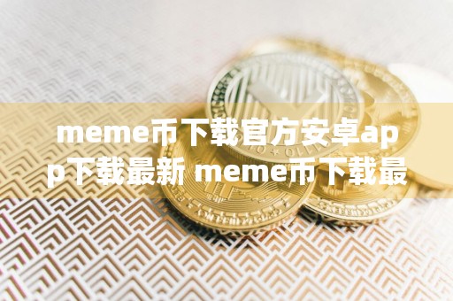 meme币下载官方安卓app下载最新 meme币下载最新官方手机app