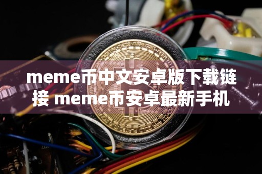 meme币中文安卓版下载链接 meme币安卓最新手机端下载地址