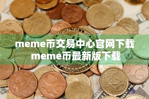 meme币交易中心官网下载 meme币最新版下载