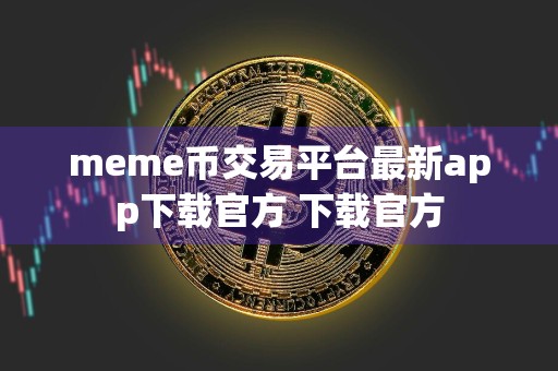 meme币交易平台最新app下载官方 下载官方