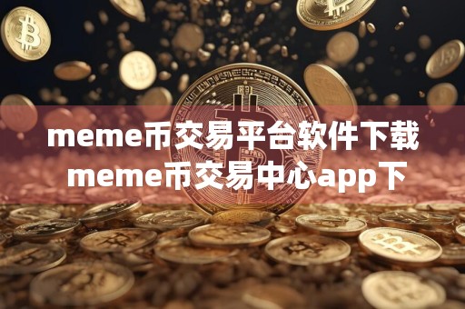 meme币交易平台软件下载 meme币交易中心app下载最新版苹果