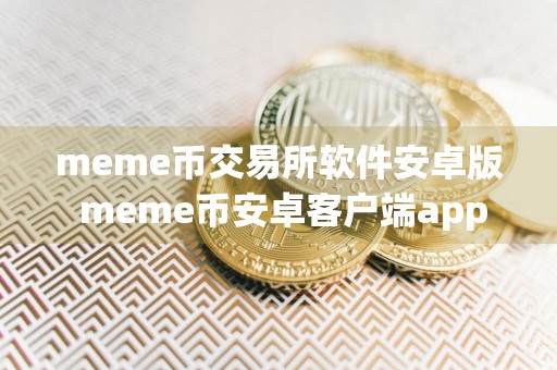 meme币交易所软件安卓版 meme币安卓客户端app最新