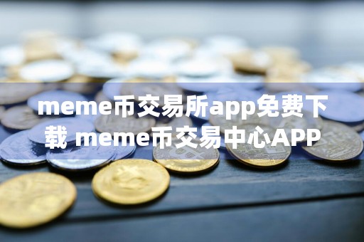 meme币交易所app免费下载 meme币交易中心APP v6.0.38下载