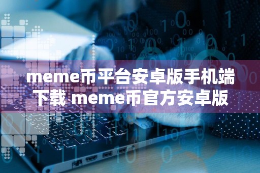 meme币平台安卓版手机端下载 meme币官方安卓版下载地址