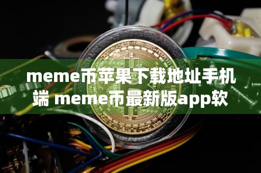 meme币苹果下载地址手机端 meme币最新版app软件客户端