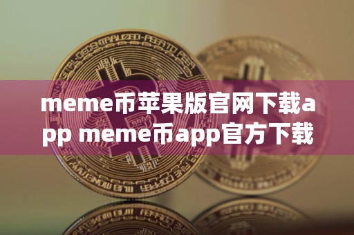 meme币苹果版官网下载app meme币app官方下载最新版