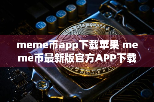 meme币app下载苹果 meme币最新版官方APP下载