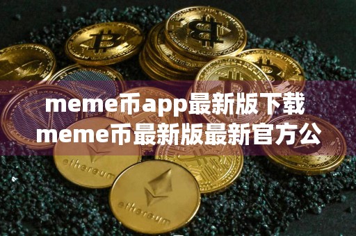 meme币app最新版下载 meme币最新版最新官方公告