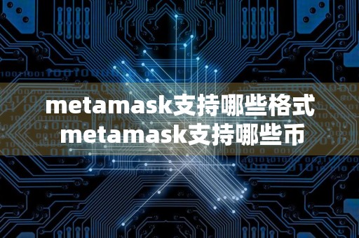 metamask支持哪些格式 metamask支持哪些币