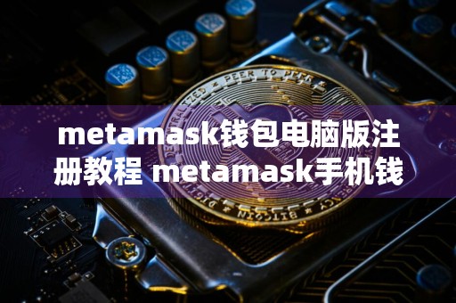 metamask钱包电脑版注册教程 metamask手机钱包注册