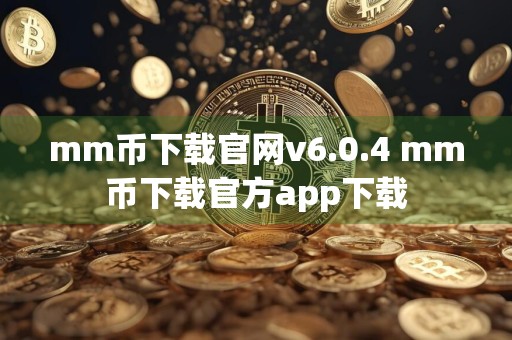 mm币下载官网v6.0.4 mm币下载官方app下载