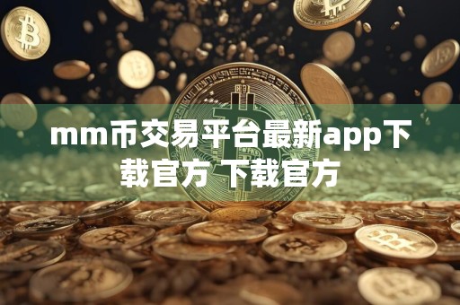 mm币交易平台最新app下载官方 下载官方