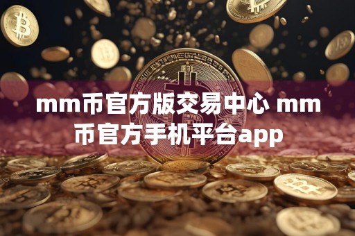 mm币官方版交易中心 mm币官方手机平台app