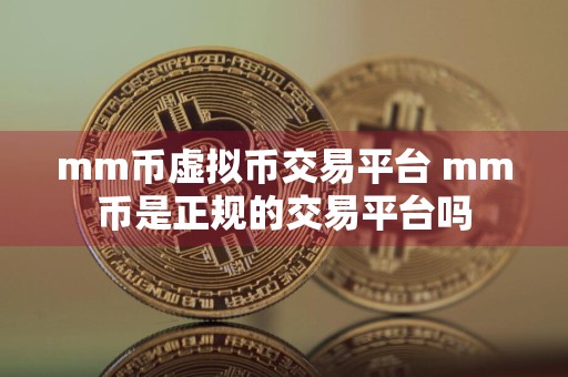 mm币虚拟币交易平台 mm币是正规的交易平台吗