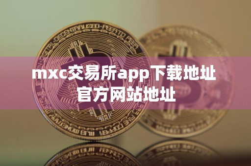 mxc交易所app下载地址 官方网站地址